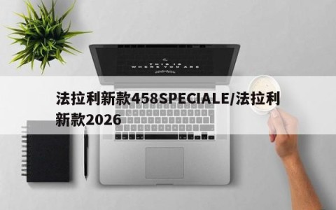 法拉利新款458SPECIALE/法拉利新款2026