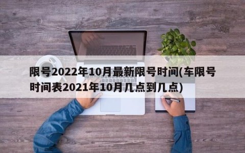 限号2022年10月最新限号时间(车限号时间表2021年10月几点到几点)