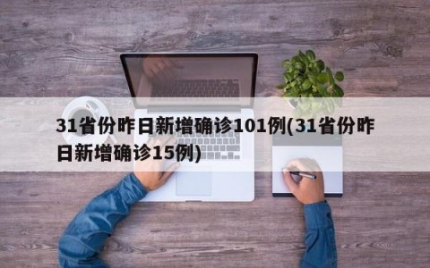 31省份昨日新增确诊101例(31省份昨日新增确诊15例)
