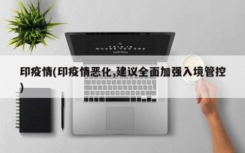 印疫情(印疫情恶化,建议全面加强入境管控)