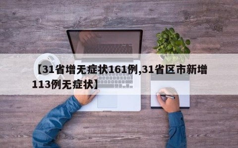 【31省增无症状161例,31省区市新增113例无症状】