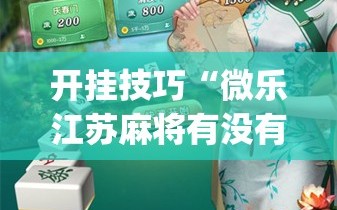 开挂技巧“微乐江苏麻将有没有开挂神器”开挂(透视)辅助神器