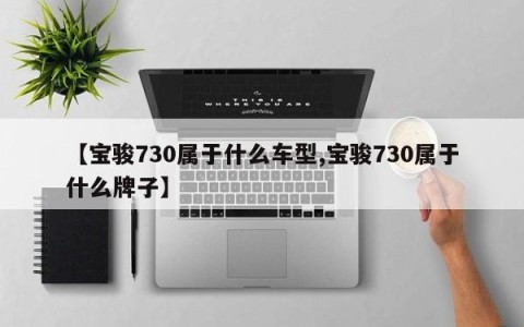 【宝骏730属于什么车型,宝骏730属于什么牌子】