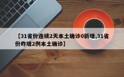 【31省份连续2天本土确诊0新增,31省份昨增2例本土确诊】