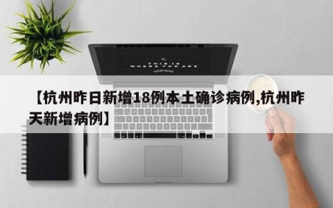 【杭州昨日新增18例本土确诊病例,杭州昨天新增病例】