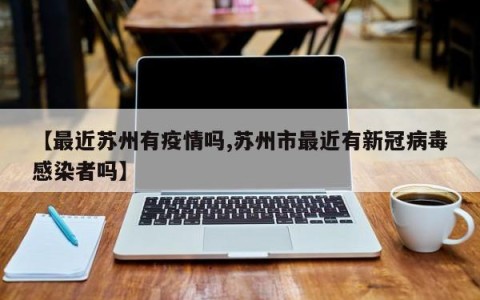 【最近苏州有疫情吗,苏州市最近有新冠病毒感染者吗】