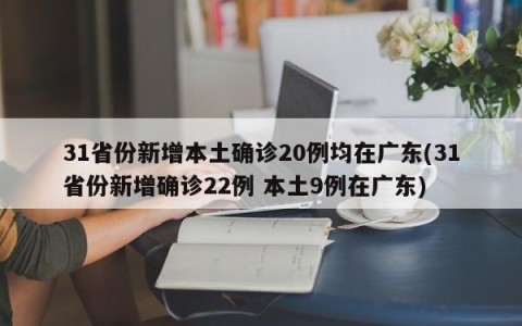 31省份新增本土确诊20例均在广东(31省份新增确诊22例 本土9例在广东)