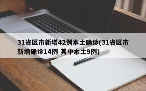 31省区市新增42例本土确诊(31省区市新增确诊14例 其中本土9例)