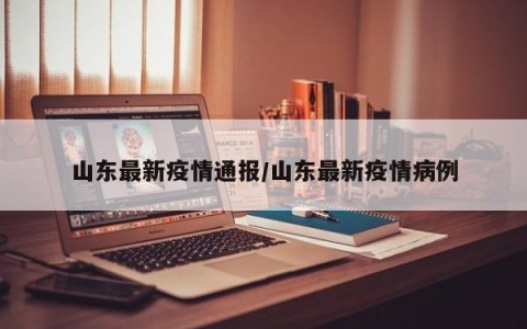山东最新疫情通报/山东最新疫情病例