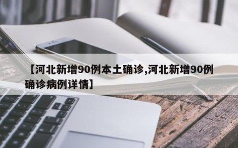 【河北新增90例本土确诊,河北新增90例确诊病例详情】