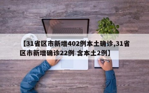 【31省区市新增402例本土确诊,31省区市新增确诊22例 含本土2例】