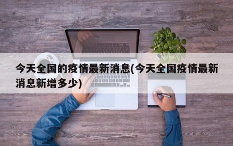 今天全国的疫情最新消息(今天全国疫情最新消息新增多少)