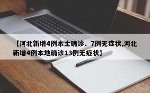 【河北新增4例本土确诊、7例无症状,河北新增4例本地确诊13例无症状】