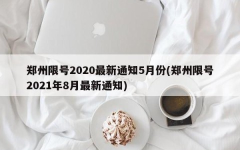 郑州限号2020最新通知5月份(郑州限号2021年8月最新通知)