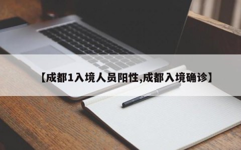 【成都1入境人员阳性,成都入境确诊】
