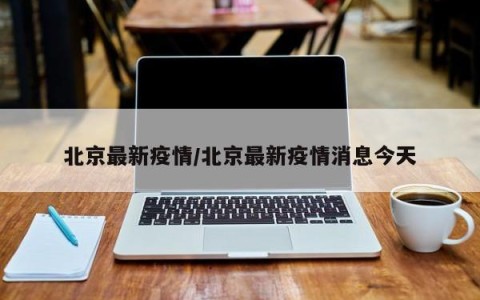 北京最新疫情/北京最新疫情消息今天