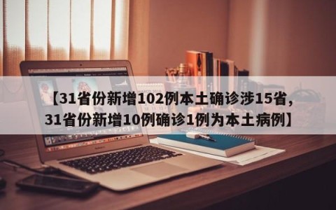 【31省份新增102例本土确诊涉15省,31省份新增10例确诊1例为本土病例】