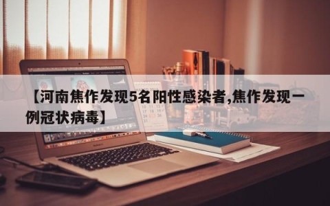 【河南焦作发现5名阳性感染者,焦作发现一例冠状病毒】