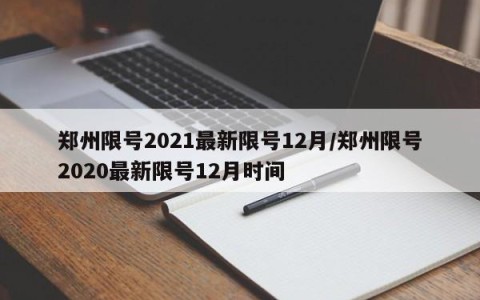 郑州限号2021最新限号12月/郑州限号2020最新限号12月时间