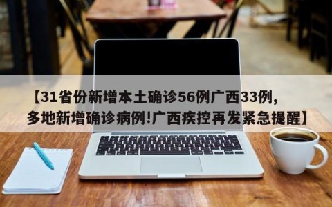 【31省份新增本土确诊56例广西33例,多地新增确诊病例!广西疾控再发紧急提醒】