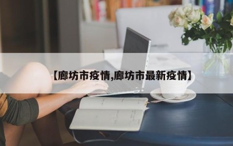 【廊坊市疫情,廊坊市最新疫情】