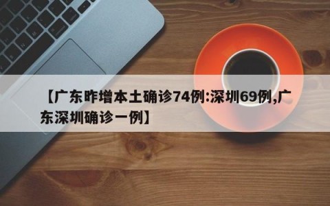 【广东昨增本土确诊74例:深圳69例,广东深圳确诊一例】