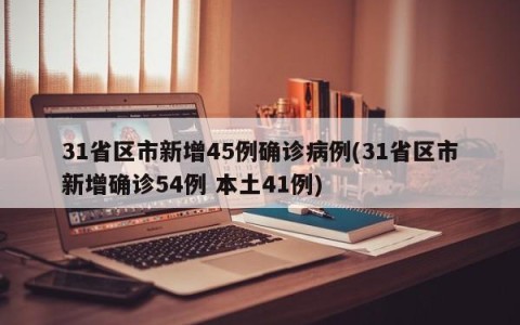 31省区市新增45例确诊病例(31省区市新增确诊54例 本土41例)