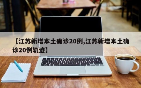 【江苏新增本土确诊20例,江苏新增本土确诊20例轨迹】