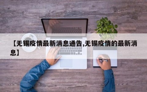 【无锡疫情最新消息通告,无锡疫情的最新消息】