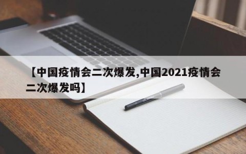 【中国疫情会二次爆发,中国2021疫情会二次爆发吗】