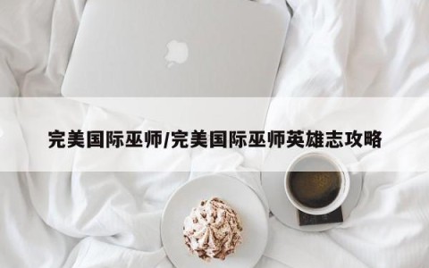 完美国际巫师/完美国际巫师英雄志攻略
