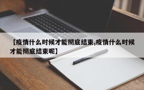 【疫情什么时候才能彻底结束,疫情什么时候才能彻底结束呢】