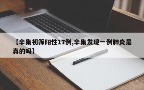 【辛集初筛阳性17例,辛集发现一例肺炎是真的吗】