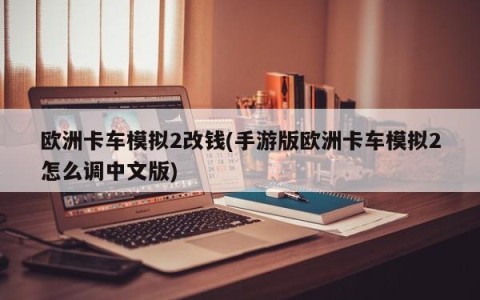 欧洲卡车模拟2改钱(手游版欧洲卡车模拟2怎么调中文版)