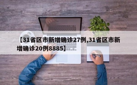 【31省区市新增确诊27例,31省区市新增确诊20例8885】