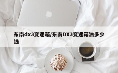 东南dx3变速箱/东南DX3变速箱油多少钱