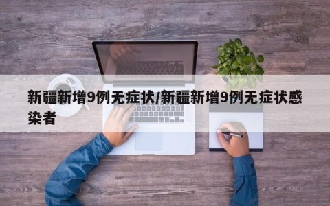 新疆新增9例无症状/新疆新增9例无症状感染者
