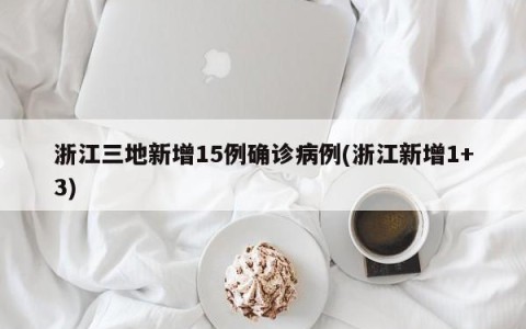 浙江三地新增15例确诊病例(浙江新增1+3)
