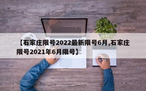 【石家庄限号2022最新限号6月,石家庄限号2021年6月限号】