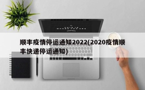 顺丰疫情停运通知2022(2020疫情顺丰快递停运通知)