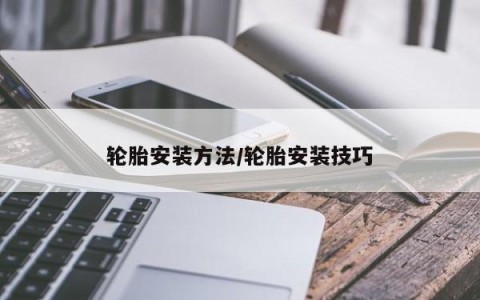 轮胎安装方法/轮胎安装技巧
