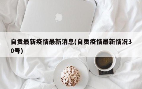 自贡最新疫情最新消息(自贡疫情最新情况30号)