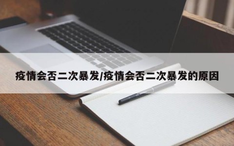 疫情会否二次暴发/疫情会否二次暴发的原因