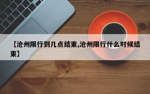 【沧州限行到几点结束,沧州限行什么时候结束】