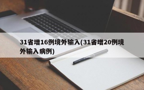 31省增16例境外输入(31省增20例境外输入病例)