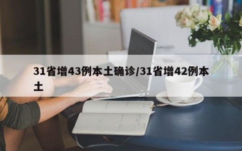 31省增43例本土确诊/31省增42例本土