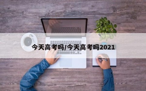 今天高考吗/今天高考吗2021