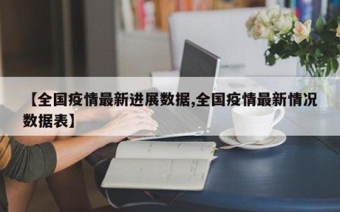 【全国疫情最新进展数据,全国疫情最新情况数据表】