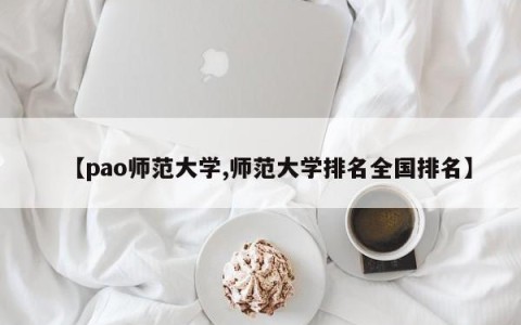 【pao师范大学,师范大学排名全国排名】