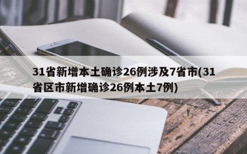 31省新增本土确诊26例涉及7省市(31省区市新增确诊26例本土7例)